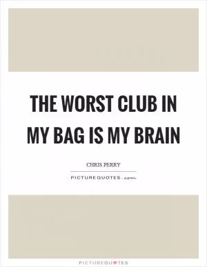 The worst club in my bag is my brain Picture Quote #1