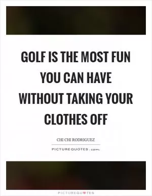 Golf is the most fun you can have without taking your clothes off Picture Quote #1