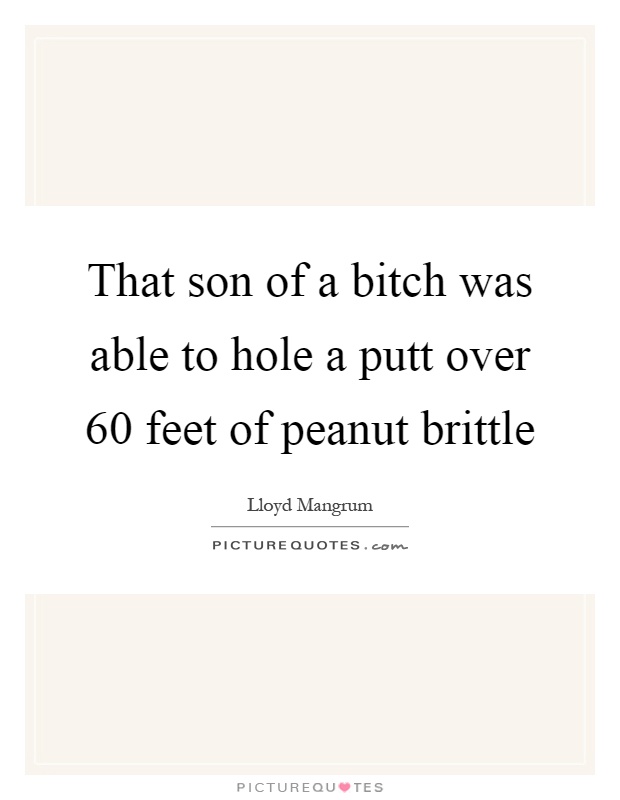 That son of a bitch was able to hole a putt over 60 feet of peanut brittle Picture Quote #1