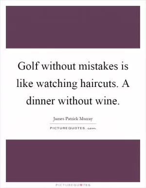 Golf without mistakes is like watching haircuts. A dinner without wine Picture Quote #1