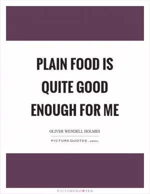 Plain food is quite good enough for me Picture Quote #1