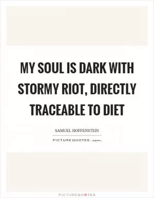 My soul is dark with stormy riot, directly traceable to diet Picture Quote #1