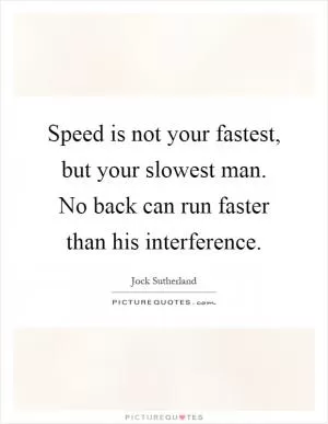 Speed is not your fastest, but your slowest man. No back can run faster than his interference Picture Quote #1