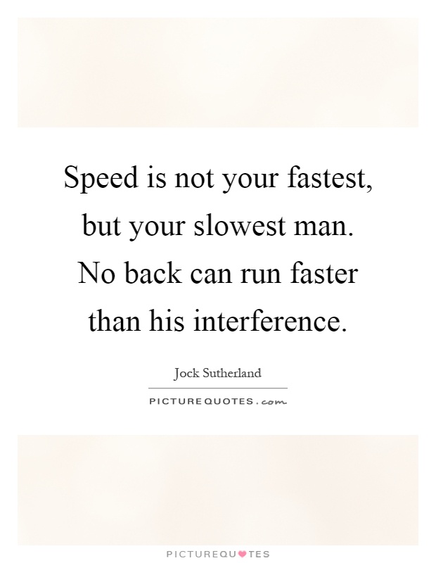 Speed is not your fastest, but your slowest man. No back can run faster than his interference Picture Quote #1