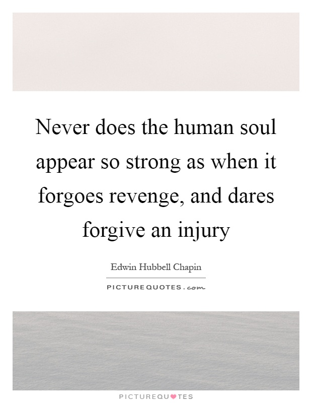 Never does the human soul appear so strong as when it forgoes revenge, and dares forgive an injury Picture Quote #1
