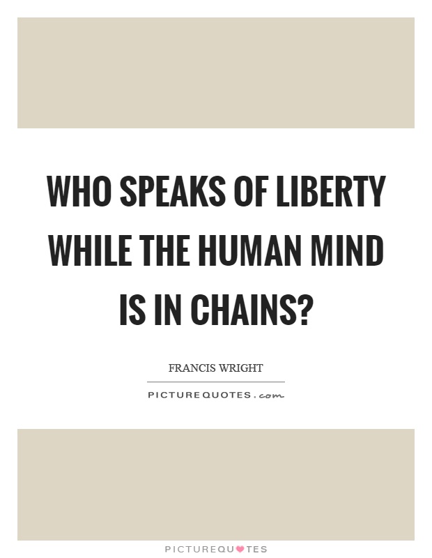 Who speaks of liberty while the human mind is in chains? Picture Quote #1