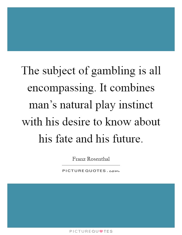 The subject of gambling is all encompassing. It combines man's natural play instinct with his desire to know about his fate and his future Picture Quote #1