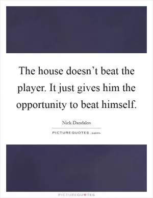The house doesn’t beat the player. It just gives him the opportunity to beat himself Picture Quote #1
