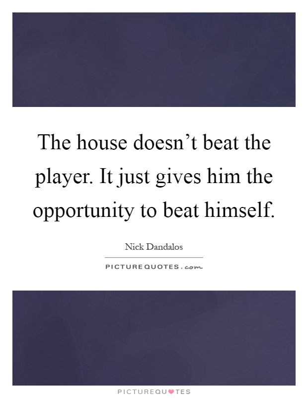 The house doesn't beat the player. It just gives him the opportunity to beat himself Picture Quote #1