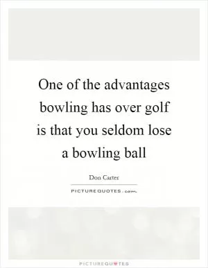 One of the advantages bowling has over golf is that you seldom lose a bowling ball Picture Quote #1