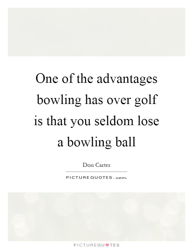 One of the advantages bowling has over golf is that you seldom lose a bowling ball Picture Quote #1