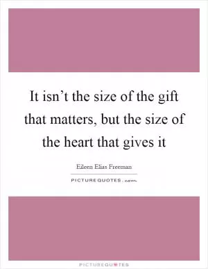 It isn’t the size of the gift that matters, but the size of the heart that gives it Picture Quote #1