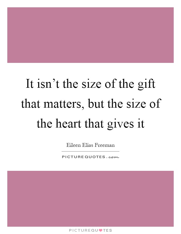 It isn't the size of the gift that matters, but the size of the heart that gives it Picture Quote #1