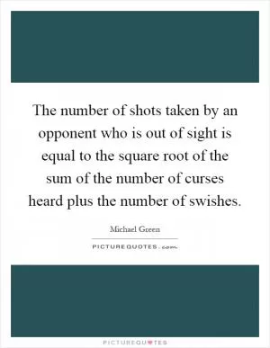 The number of shots taken by an opponent who is out of sight is equal to the square root of the sum of the number of curses heard plus the number of swishes Picture Quote #1