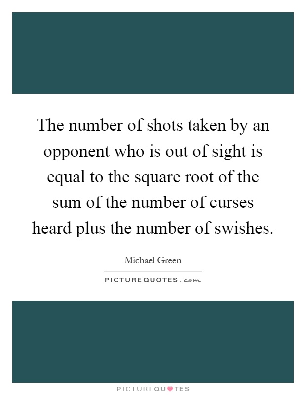 The number of shots taken by an opponent who is out of sight is equal to the square root of the sum of the number of curses heard plus the number of swishes Picture Quote #1