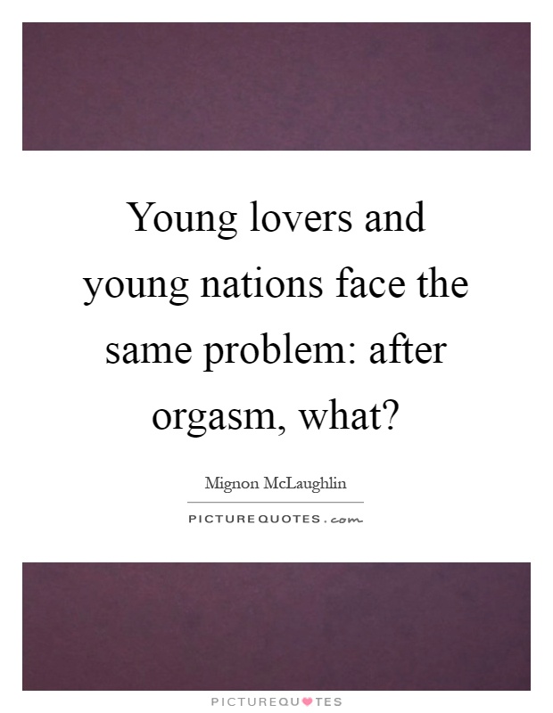Young lovers and young nations face the same problem: after orgasm, what? Picture Quote #1