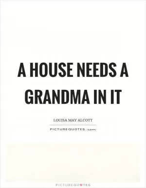 A house needs a grandma in it Picture Quote #1