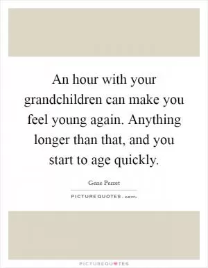 An hour with your grandchildren can make you feel young again. Anything longer than that, and you start to age quickly Picture Quote #1