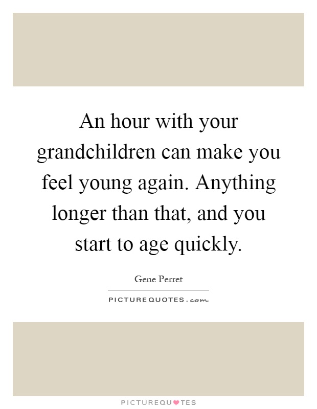 An hour with your grandchildren can make you feel young again. Anything longer than that, and you start to age quickly Picture Quote #1