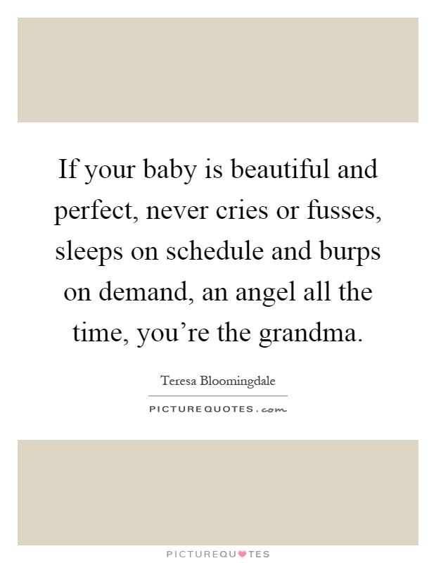 If your baby is beautiful and perfect, never cries or fusses, sleeps on schedule and burps on demand, an angel all the time, you're the grandma Picture Quote #1