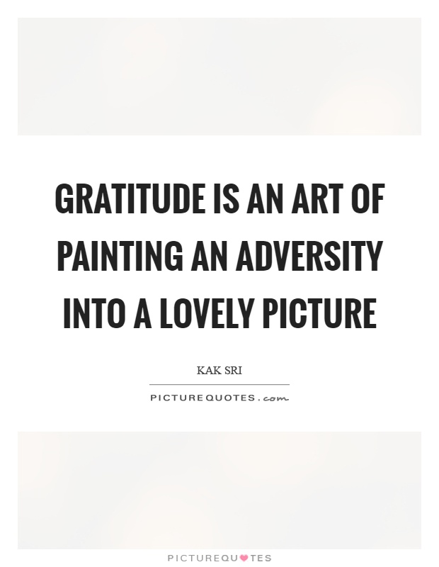 Gratitude is an art of painting an adversity into a lovely picture Picture Quote #1