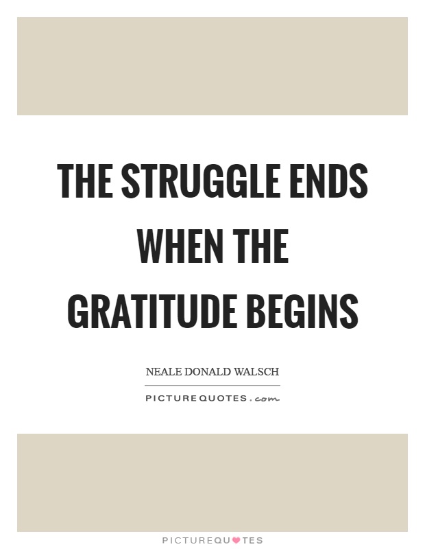 The struggle ends when the gratitude begins Picture Quote #1
