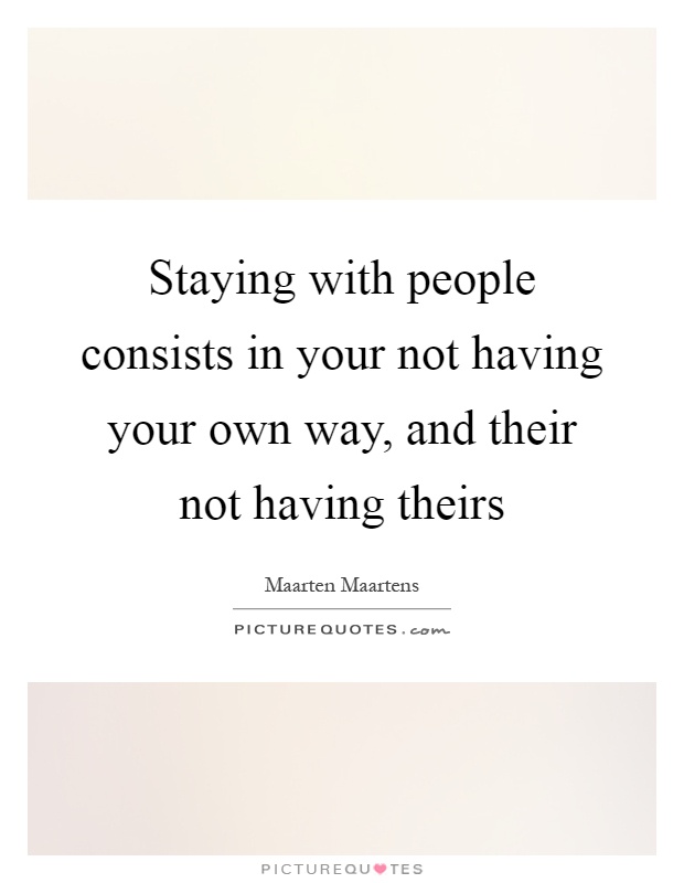 Staying with people consists in your not having your own way, and their not having theirs Picture Quote #1
