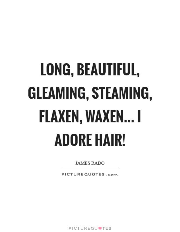 Long, beautiful, gleaming, steaming, flaxen, waxen... I adore hair! Picture Quote #1
