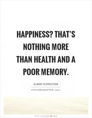 Happiness? That’s nothing more than health and a poor memory Picture Quote #1