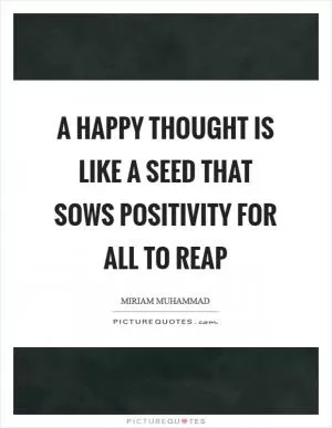 A happy thought is like a seed that sows positivity for all to reap Picture Quote #1
