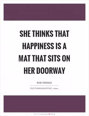 She thinks that happiness is a mat that sits on her doorway Picture Quote #1