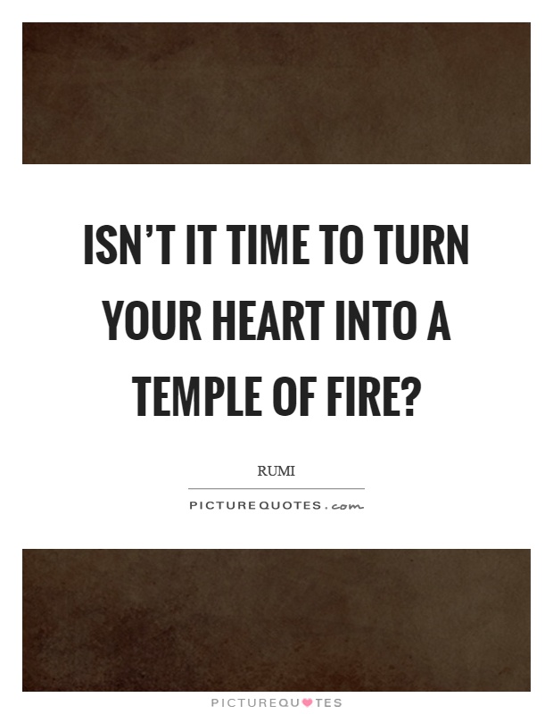 Isn't it time to turn your heart into a temple of fire? Picture Quote #1
