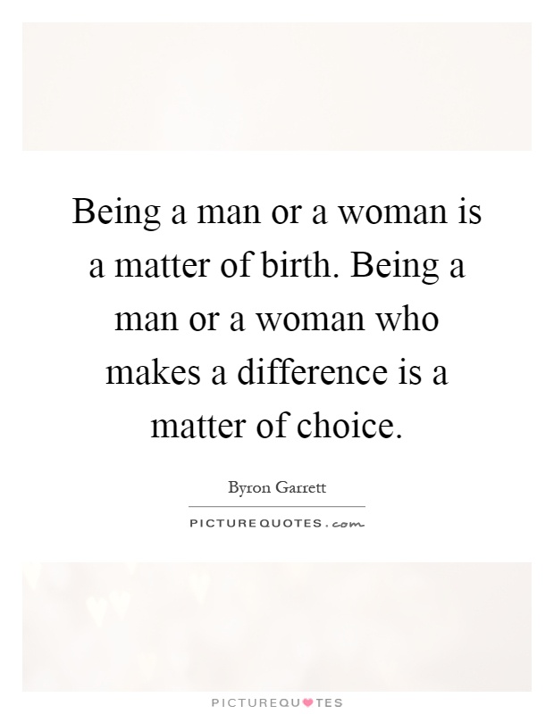 Being a man or a woman is a matter of birth. Being a man or a woman who makes a difference is a matter of choice Picture Quote #1