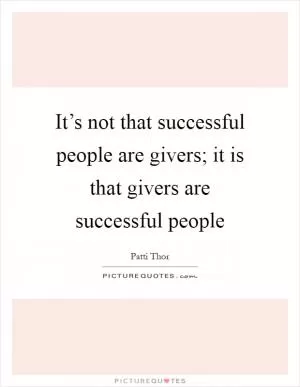 It’s not that successful people are givers; it is that givers are successful people Picture Quote #1