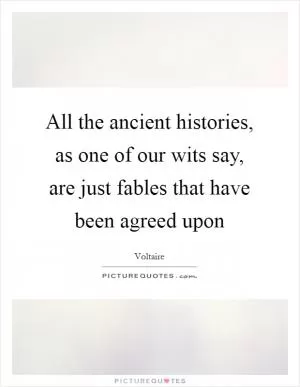 All the ancient histories, as one of our wits say, are just fables that have been agreed upon Picture Quote #1