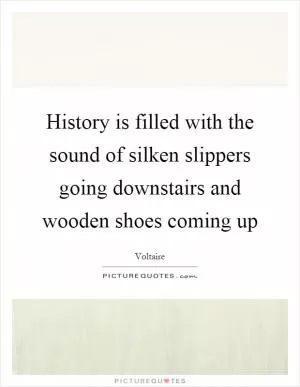 History is filled with the sound of silken slippers going downstairs and wooden shoes coming up Picture Quote #1