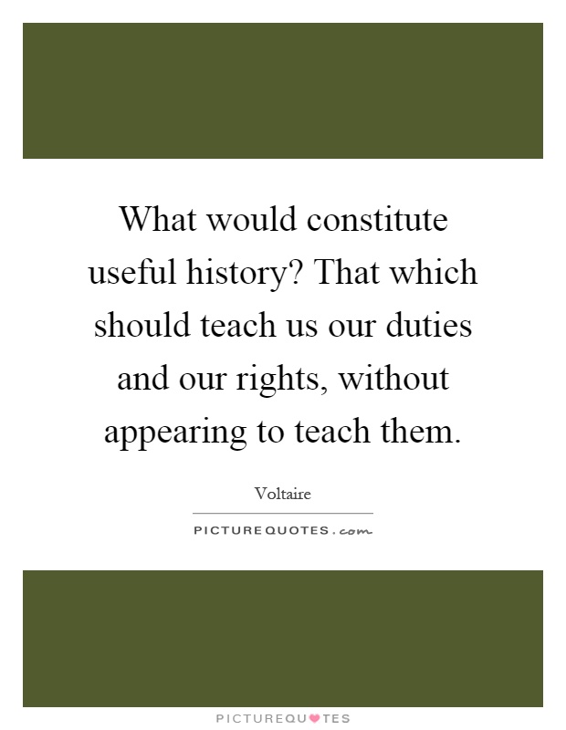 What would constitute useful history? That which should teach us our duties and our rights, without appearing to teach them Picture Quote #1