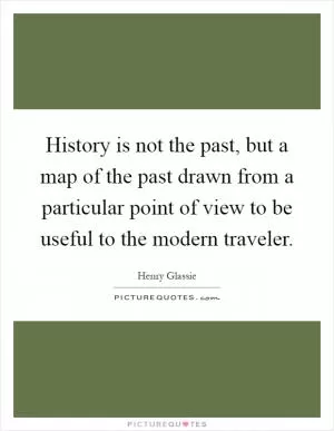 History is not the past, but a map of the past drawn from a particular point of view to be useful to the modern traveler Picture Quote #1
