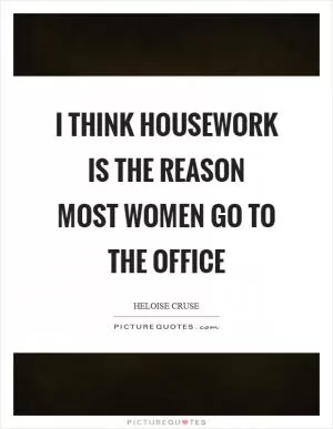 I think housework is the reason most women go to the office Picture Quote #1