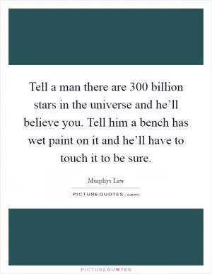 Tell a man there are 300 billion stars in the universe and he’ll believe you. Tell him a bench has wet paint on it and he’ll have to touch it to be sure Picture Quote #1