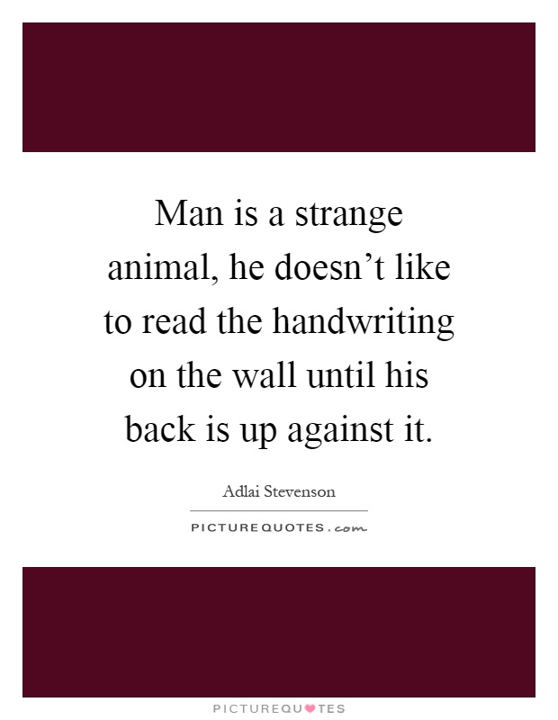 Man is a strange animal, he doesn't like to read the handwriting on the wall until his back is up against it Picture Quote #1