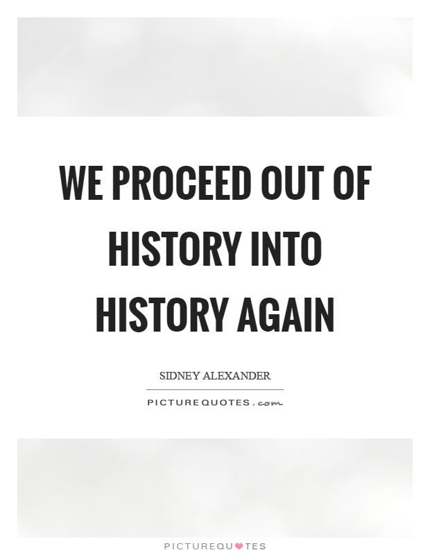 We proceed out of history into history again Picture Quote #1