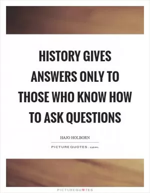 History gives answers only to those who know how to ask questions Picture Quote #1