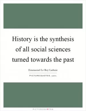 History is the synthesis of all social sciences turned towards the past Picture Quote #1