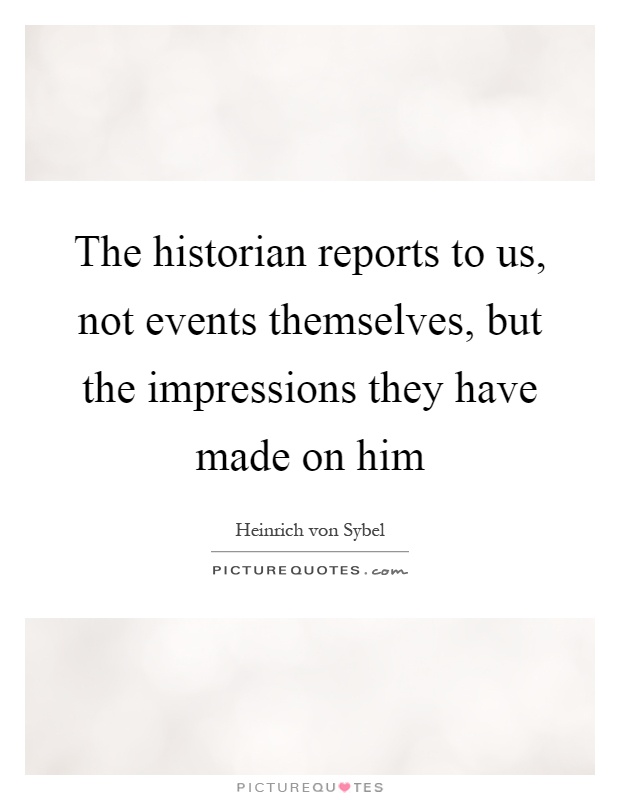 The historian reports to us, not events themselves, but the impressions they have made on him Picture Quote #1