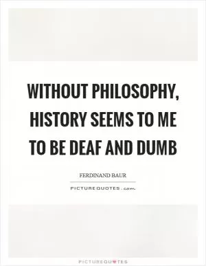 Without philosophy, history seems to me to be deaf and dumb Picture Quote #1