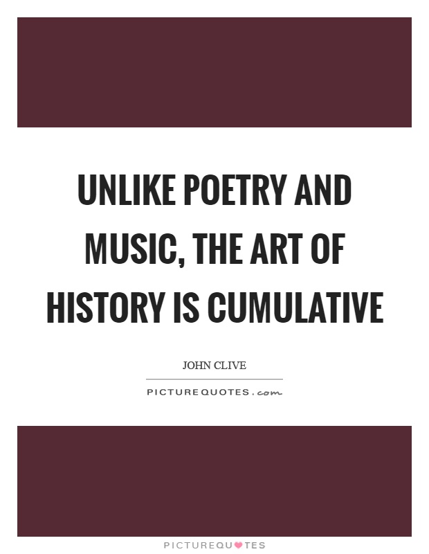 Unlike poetry and music, the art of history is cumulative Picture Quote #1