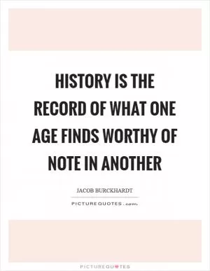 History is the record of what one age finds worthy of note in another Picture Quote #1