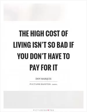 The high cost of living isn’t so bad if you don’t have to pay for it Picture Quote #1