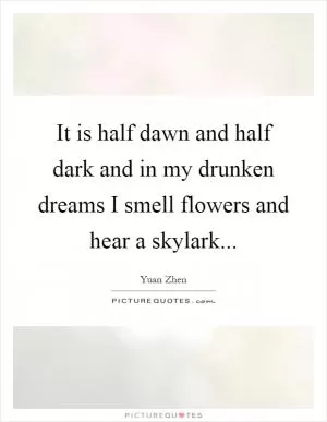 It is half dawn and half dark and in my drunken dreams I smell flowers and hear a skylark Picture Quote #1